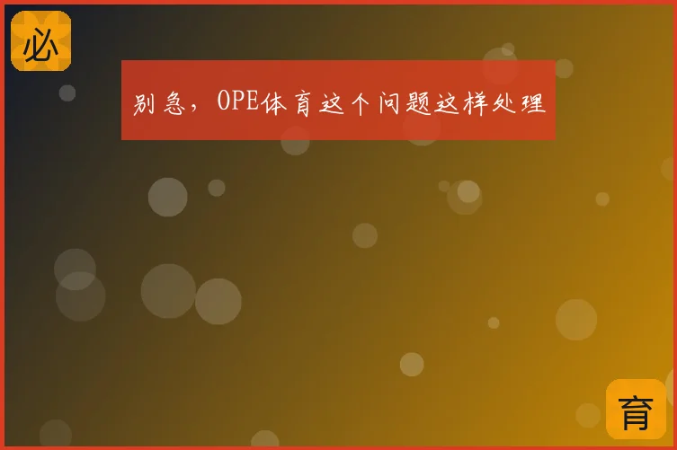别急,OPE体育这个问题这样处理