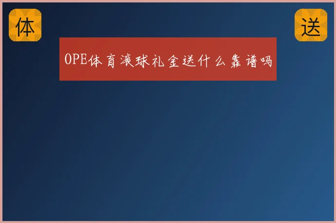 OPE体育滚球礼金送什么靠谱吗