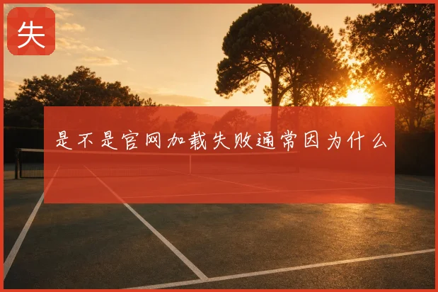 是不是官网加载失败通常因为什么
